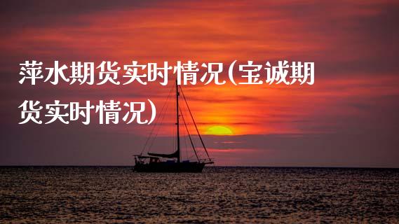 萍水期货实时情况(宝诚期货实时情况)_https://www.zztgc.com_期货直播_第1张