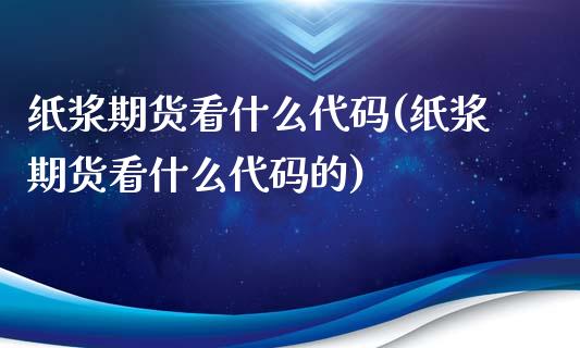 纸浆期货看什么代码(纸浆期货看什么代码的)_https://www.zztgc.com_期货行情_第1张