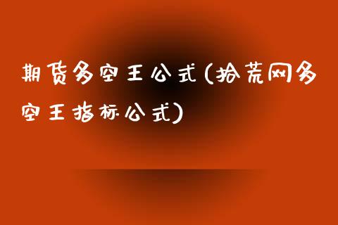 期货多空王公式(拾荒网多空王指标公式)_https://www.zztgc.com_期货直播_第1张