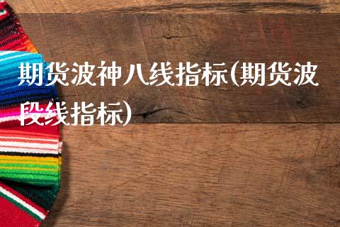 期货波神八线指标(期货波段线指标)_https://www.zztgc.com_期货行情_第1张