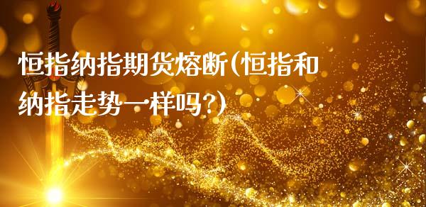 恒指纳指期货熔断(恒指和纳指走势一样吗?)_https://www.zztgc.com_黄金期货_第1张