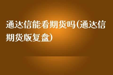 通达信能看期货吗(通达信期货版复盘)_https://www.zztgc.com_原油期货_第1张