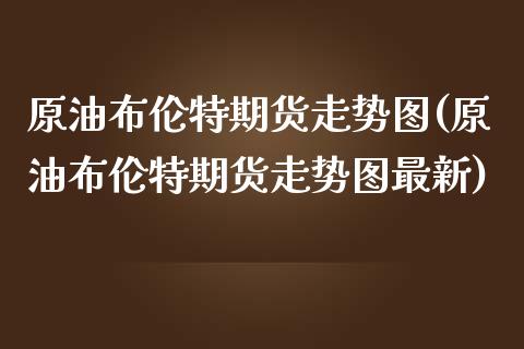 原油布伦特期货走势图(原油布伦特期货走势图最新)_https://www.zztgc.com_期货入门_第1张