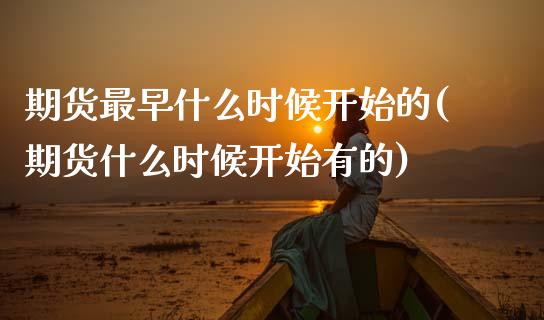 期货最早什么时候开始的(期货什么时候开始有的)_https://www.zztgc.com_期货入门_第1张