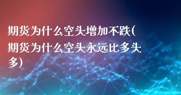 期货为什么空头增加不跌(期货为什么空头永远比多头多)_https://www.zztgc.com_期货行情_第1张