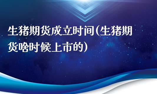 生猪期货成立时间(生猪期货啥时候上市的)_https://www.zztgc.com_原油期货_第1张
