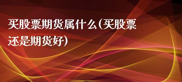 买股票期货属什么(买股票还是期货好)_https://www.zztgc.com_原油期货_第1张
