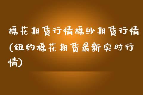 棉花期货行情棉纱期货行情(纽约棉花期货最新实时行情)_https://www.zztgc.com_原油期货_第1张