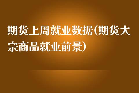 期货上周就业数据(期货大宗商品就业前景)_https://www.zztgc.com_原油期货_第1张