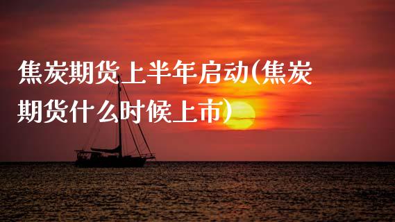 焦炭期货上半年启动(焦炭期货什么时候上市)_https://www.zztgc.com_原油期货_第1张