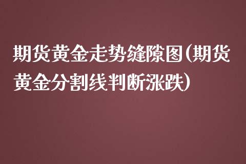 期货黄金走势缝隙图(期货黄金分割线判断涨跌)_https://www.zztgc.com_期货行情_第1张