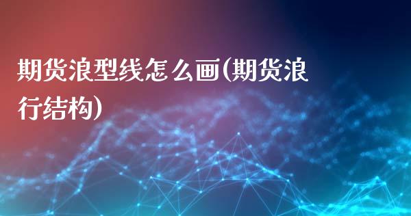 期货浪型线怎么画(期货浪行结构)_https://www.zztgc.com_期货行情_第1张