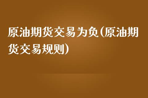 原油期货交易为负(原油期货交易规则)_https://www.zztgc.com_黄金期货_第1张