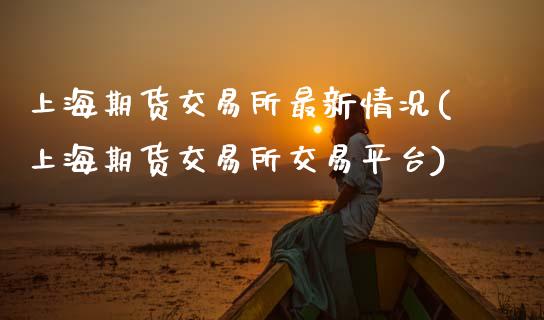 上海期货交易所最新情况(上海期货交易所交易平台)_https://www.zztgc.com_期货行情_第1张
