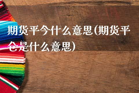 期货平今什么意思(期货平仓是什么意思)_https://www.zztgc.com_期货行情_第1张