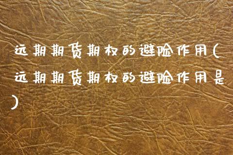 远期期货期权的避险作用(远期期货期权的避险作用是)_https://www.zztgc.com_黄金期货_第1张