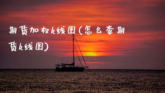 期货加权k线图(怎么查期货k线图)_https://www.zztgc.com_期货行情_第1张