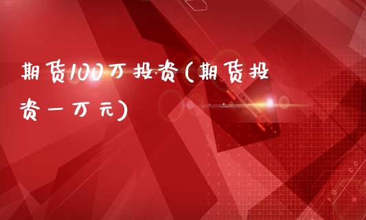 期货100万投资(期货投资一万元)_https://www.zztgc.com_期货直播_第1张