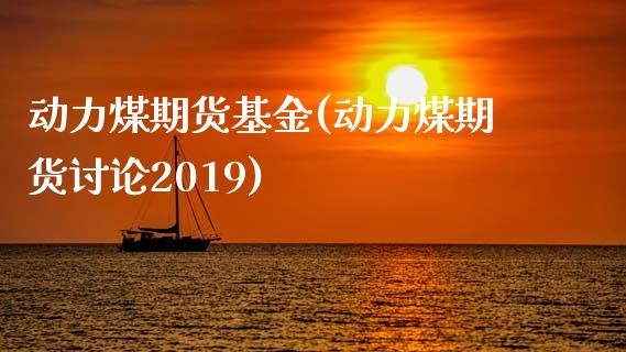 动力煤期货基金(动力煤期货讨论2019)_https://www.zztgc.com_期货行情_第1张