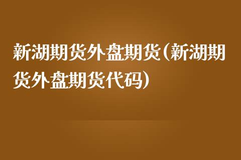 新湖期货外盘期货(新湖期货外盘期货代码)_https://www.zztgc.com_期货直播_第1张