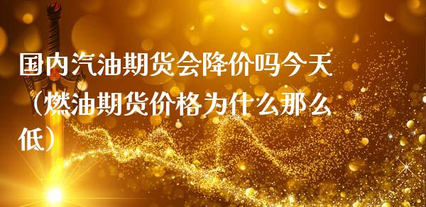 国内汽油期货会降价吗今天（燃油期货价格为什么那么低）_https://www.zztgc.com_黄金期货_第1张