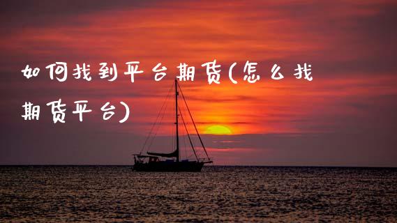 如何找到平台期货(怎么找期货平台)_https://www.zztgc.com_期货入门_第1张