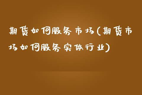 期货如何服务市场(期货市场如何服务实体行业)_https://www.zztgc.com_原油期货_第1张
