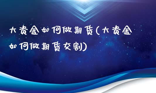 大资金如何做期货(大资金如何做期货交割)_https://www.zztgc.com_期货入门_第1张