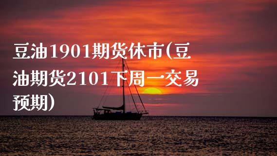 豆油1901期货休市(豆油期货2101下周一交易预期)_https://www.zztgc.com_黄金期货_第1张