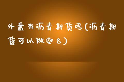 外盘有沥青期货吗(沥青期货可以做空么)_https://www.zztgc.com_期货行情_第1张