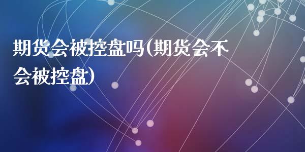 期货会被控盘吗(期货会不会被控盘)_https://www.zztgc.com_黄金期货_第1张