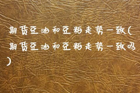 期货豆油和豆粕走势一致(期货豆油和豆粕走势一致吗)_https://www.zztgc.com_期货入门_第1张