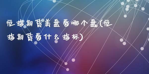 恒指期货美盘看哪个盘(恒指期货看什么指标)_https://www.zztgc.com_期货行情_第1张