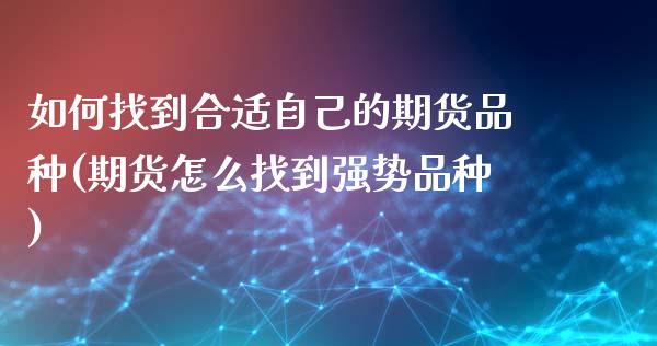 如何找到合适自己的期货品种(期货怎么找到强势品种)_https://www.zztgc.com_期货入门_第1张
