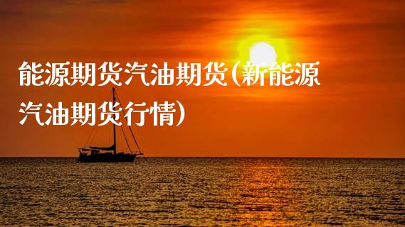 能源期货汽油期货(新能源汽油期货行情)_https://www.zztgc.com_期货入门_第1张