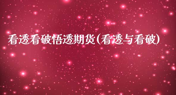 看透看破悟透期货(看透与看破)_https://www.zztgc.com_原油期货_第1张
