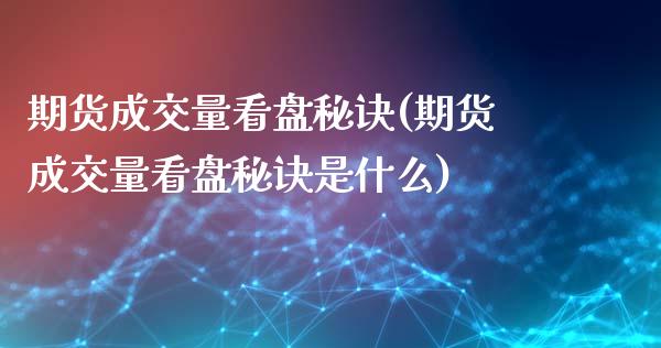期货成交量看盘秘诀(期货成交量看盘秘诀是什么)_https://www.zztgc.com_黄金期货_第1张