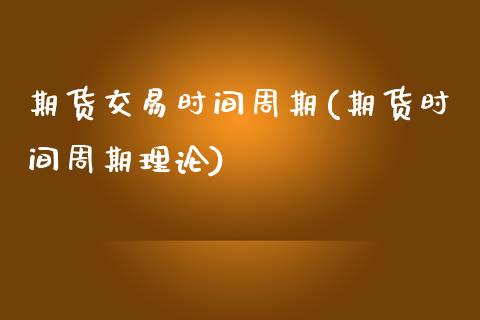 期货交易时间周期(期货时间周期理论)_https://www.zztgc.com_期货直播_第1张