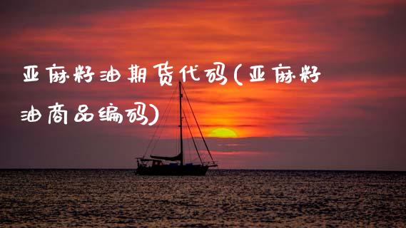 亚麻籽油期货代码(亚麻籽油商品编码)_https://www.zztgc.com_期货入门_第1张