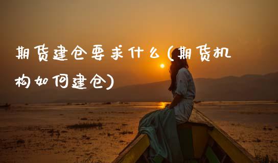 期货建仓要求什么(期货机构如何建仓)_https://www.zztgc.com_黄金期货_第1张
