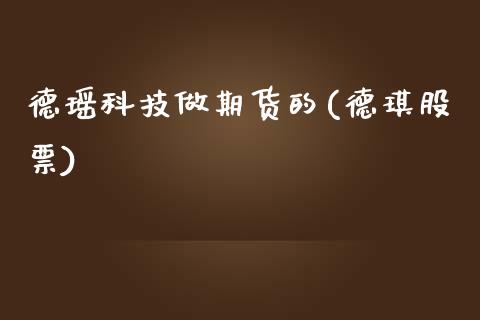 德瑶科技做期货的(德琪股票)_https://www.zztgc.com_原油期货_第1张