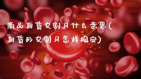 商品期货交割月什么意思(期货的交割月怎样规定)_https://www.zztgc.com_期货入门_第1张