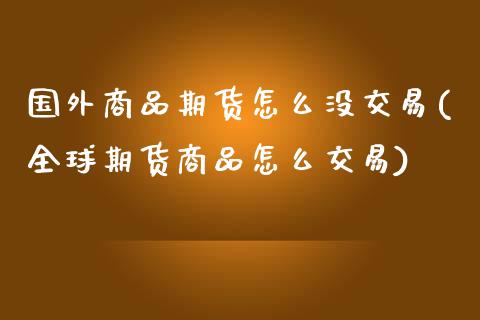 国外商品期货怎么没交易(全球期货商品怎么交易)_https://www.zztgc.com_期货行情_第1张