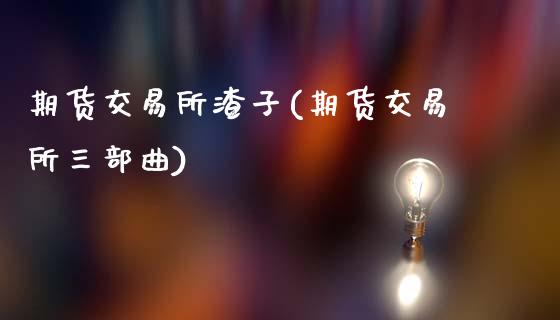 期货交易所渣子(期货交易所三部曲)_https://www.zztgc.com_期货入门_第1张