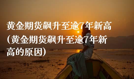 黄金期货飙升至逾7年新高(黄金期货飙升至逾7年新高的原因)_https://www.zztgc.com_期货入门_第1张