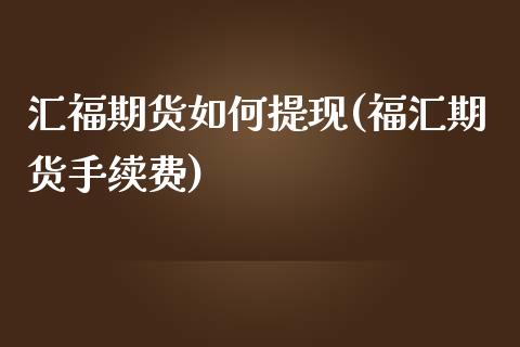 汇福期货如何提现(福汇期货手续费)_https://www.zztgc.com_期货行情_第1张