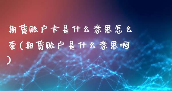 期货账户卡是什么意思怎么查(期货账户是什么意思啊)_https://www.zztgc.com_期货入门_第1张