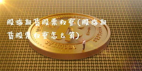 股指期货股票权重(股指期货股票权重怎么算)_https://www.zztgc.com_原油期货_第1张