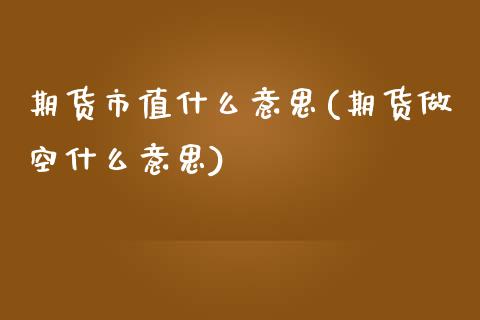 期货市值什么意思(期货做空什么意思)_https://www.zztgc.com_期货入门_第1张