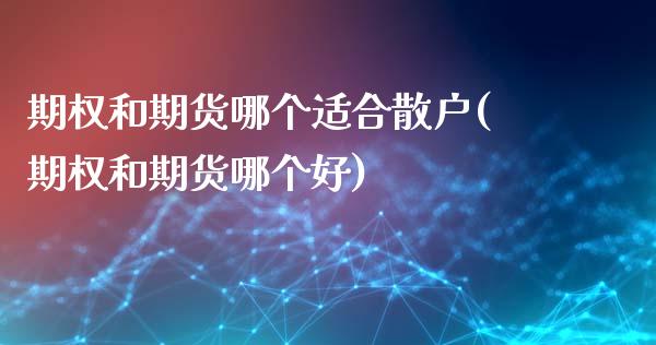 期权和期货哪个适合散户(期权和期货哪个好)_https://www.zztgc.com_期货开户_第1张